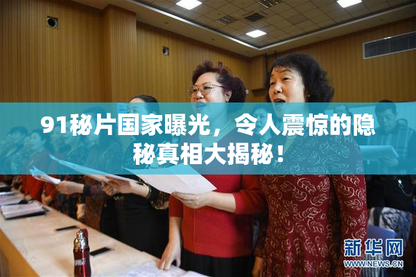 91秘片国家曝光，令人震惊的隐秘真相大揭秘！