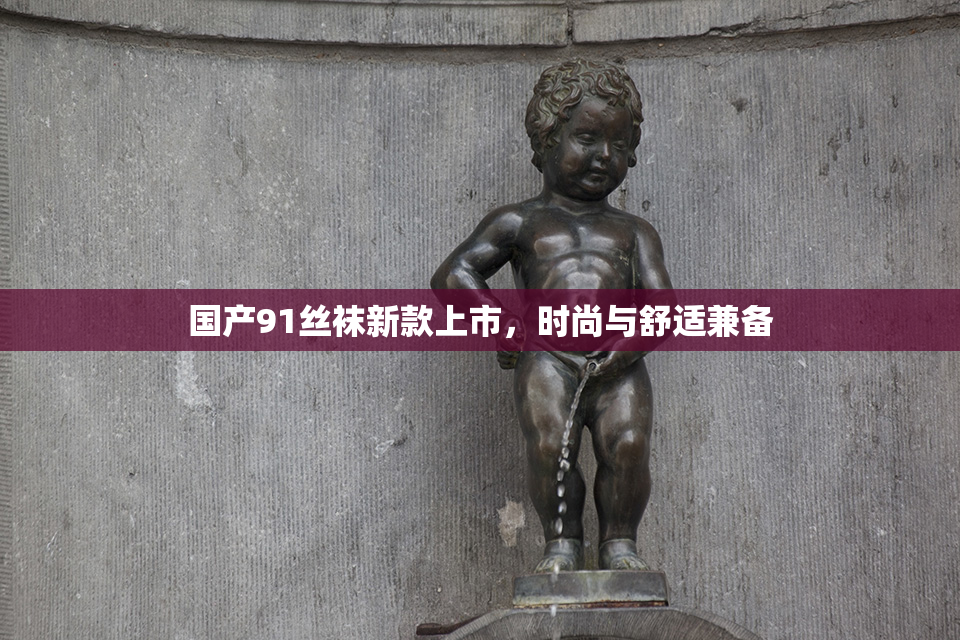 国产91丝袜新款上市，时尚与舒适兼备