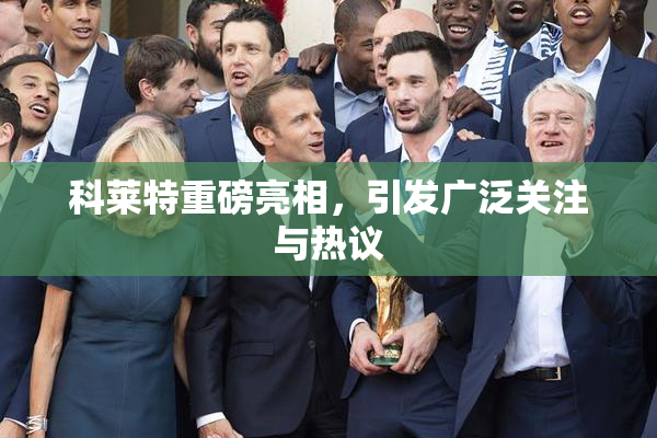 科莱特重磅亮相，引发广泛关注与热议