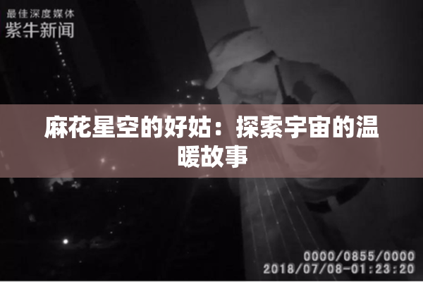 麻花星空的好姑：探索宇宙的温暖故事