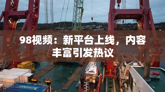 98视频：新平台上线，内容丰富引发热议