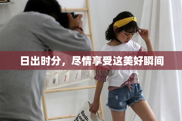 日出时分，尽情享受这美好瞬间