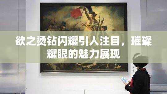 欲之烫钻闪耀引人注目，璀璨耀眼的魅力展现