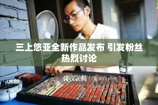 三上悠亚全新作品发布 引发粉丝热烈讨论