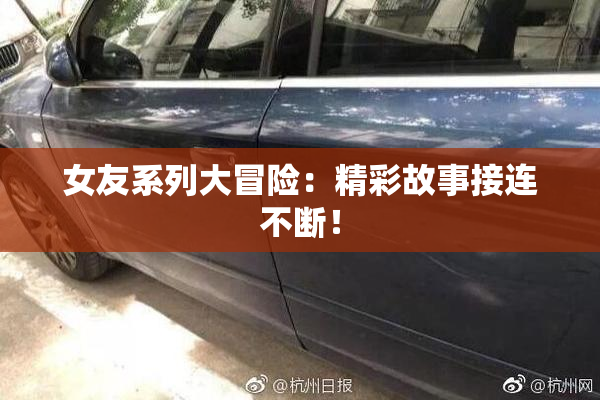女友系列大冒险：精彩故事接连不断！