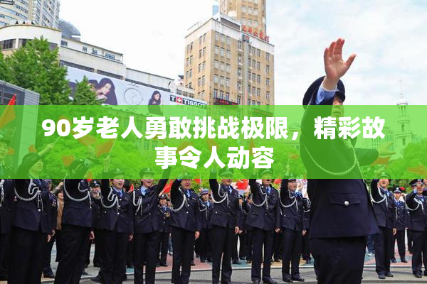 90岁老人勇敢挑战极限，精彩故事令人动容