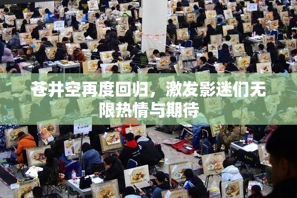 苍井空再度回归，激发影迷们无限热情与期待