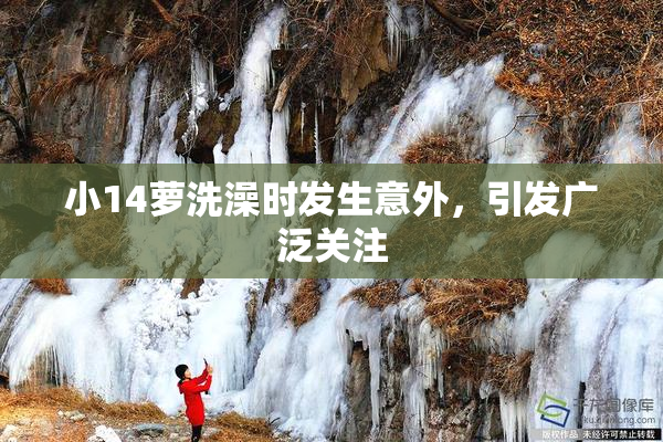 小14萝洗澡时发生意外，引发广泛关注
