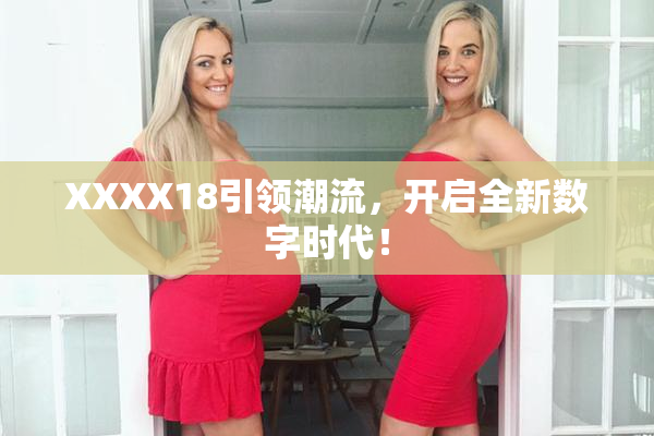 XXXX18引领潮流，开启全新数字时代！