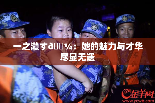 一之濑す🌼：她的魅力与才华尽显无遗