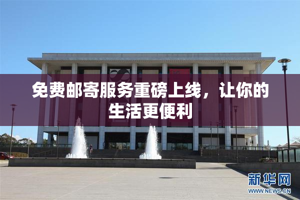 免费邮寄服务重磅上线，让你的生活更便利