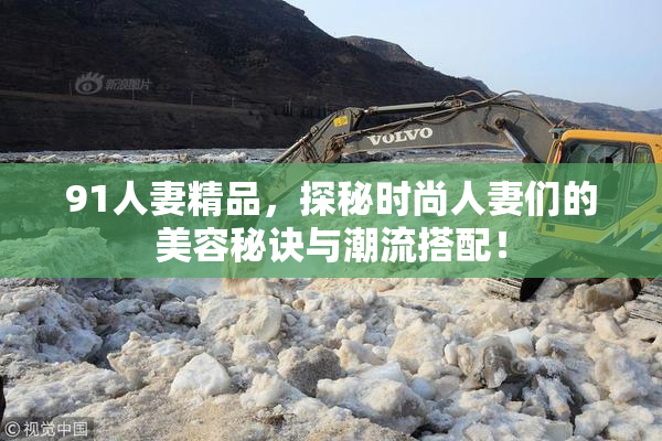 91人妻精品，探秘时尚人妻们的美容秘诀与潮流搭配！