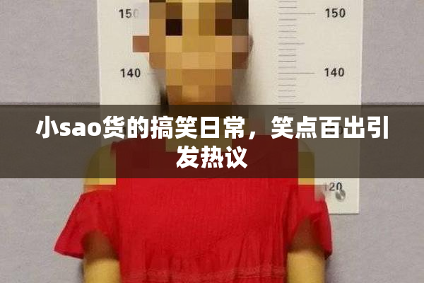 小sao货的搞笑日常，笑点百出引发热议