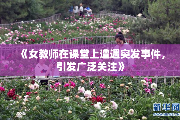 《女教师在课堂上遭遇突发事件，引发广泛关注》