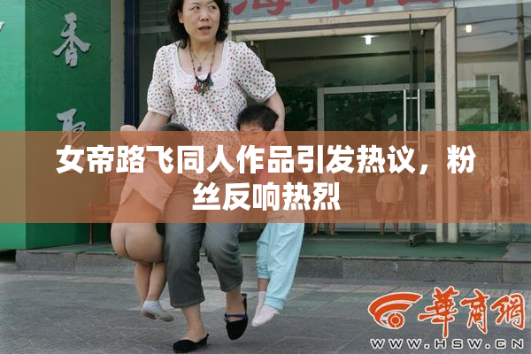 女帝路飞同人作品引发热议，粉丝反响热烈