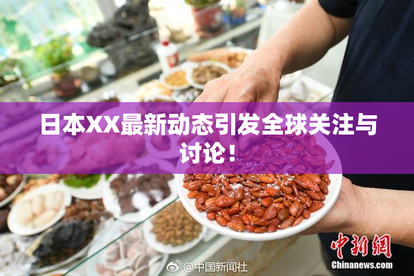 日本XX最新动态引发全球关注与讨论！