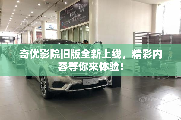 奇优影院旧版全新上线，精彩内容等你来体验！
