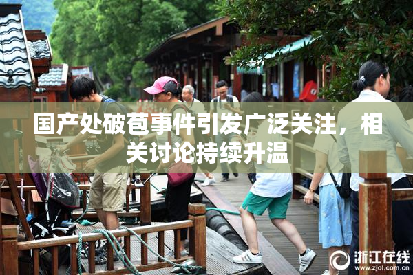 国产处破苞事件引发广泛关注，相关讨论持续升温