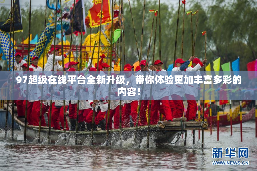 97超级在线平台全新升级，带你体验更加丰富多彩的内容！