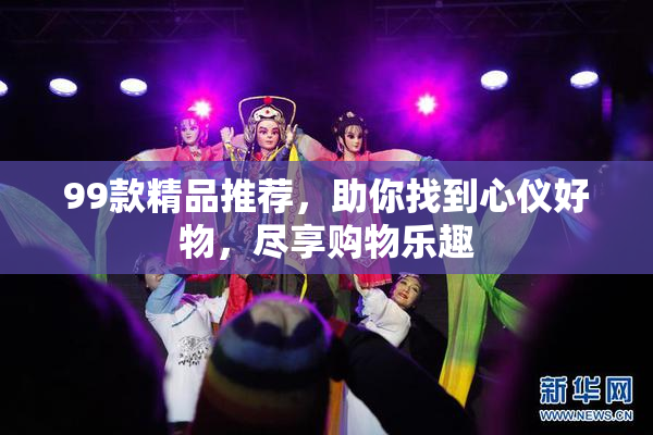 99款精品推荐，助你找到心仪好物，尽享购物乐趣