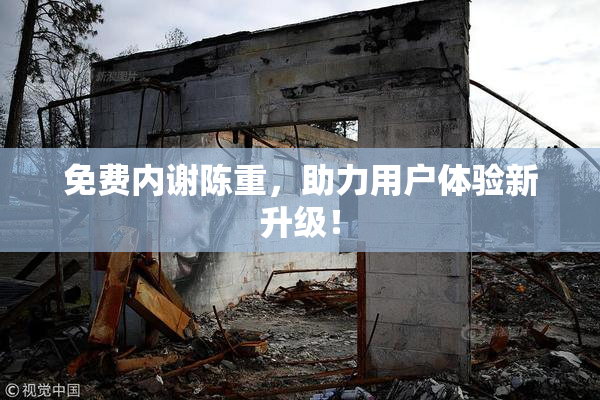 免费内谢陈重，助力用户体验新升级！