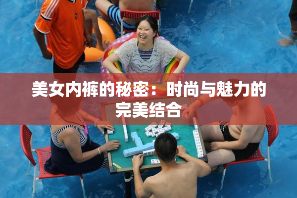 美女内裤的秘密：时尚与魅力的完美结合