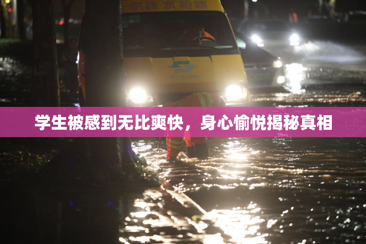 学生被感到无比爽快，身心愉悦揭秘真相