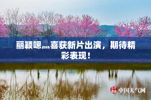 丽颖嗯灬喜获新片出演，期待精彩表现！