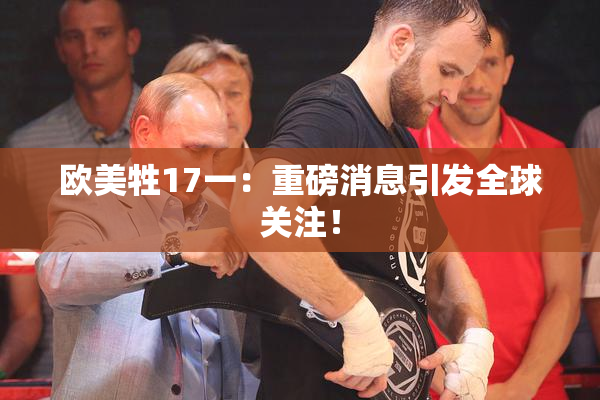 欧美牲17一：重磅消息引发全球关注！