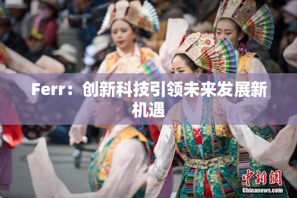Ferr：创新科技引领未来发展新机遇