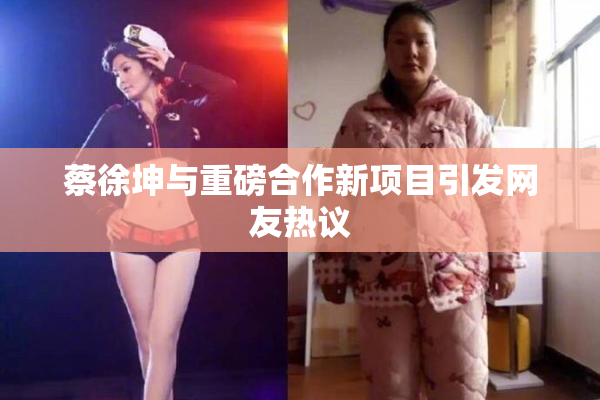 蔡徐坤与重磅合作新项目引发网友热议