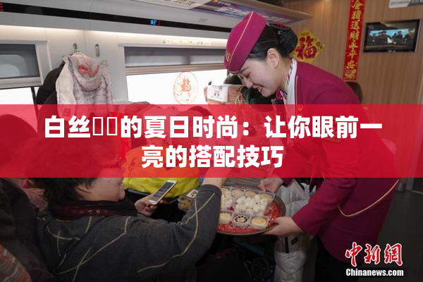 白丝妺妺的夏日时尚：让你眼前一亮的搭配技巧