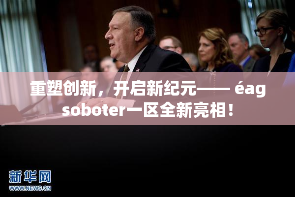 重塑创新，开启新纪元—— éagsoboter一区全新亮相！