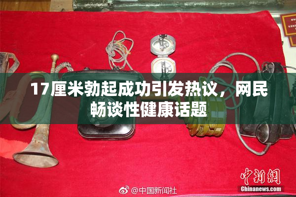17厘米勃起成功引发热议，网民畅谈性健康话题