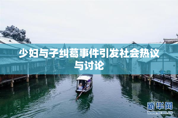 少妇与子纠葛事件引发社会热议与讨论
