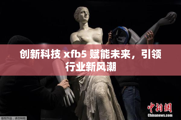 创新科技 xfb5 赋能未来，引领行业新风潮