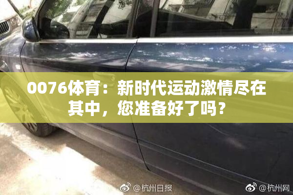 0076体育：新时代运动激情尽在其中，您准备好了吗？