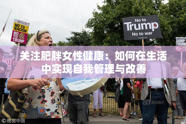关注肥胖女性健康：如何在生活中实现自我管理与改善