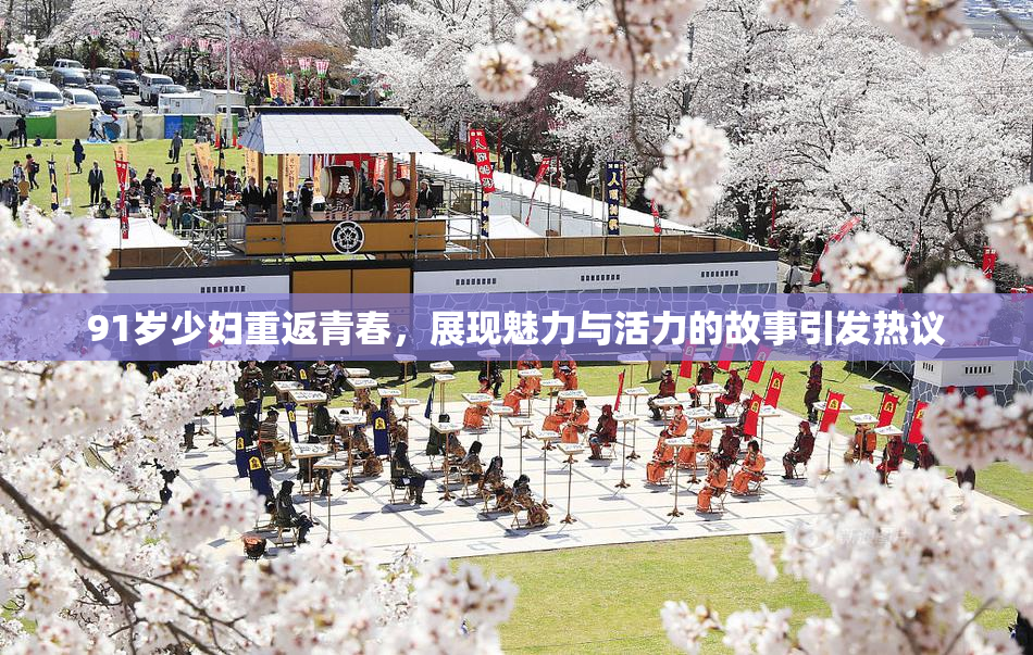 91岁少妇重返青春，展现魅力与活力的故事引发热议