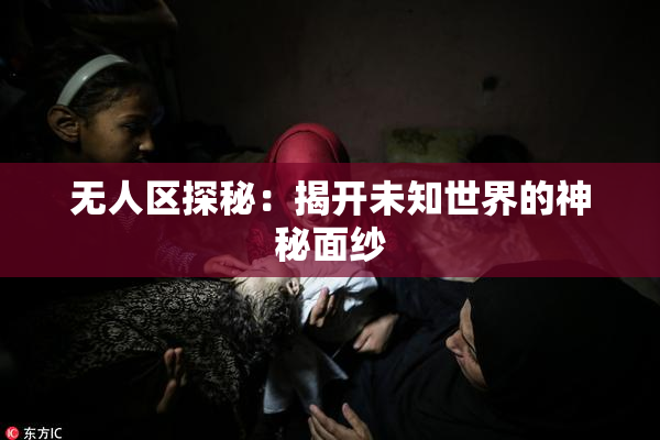 无人区探秘：揭开未知世界的神秘面纱