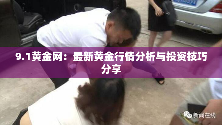 9.1黄金网：最新黄金行情分析与投资技巧分享