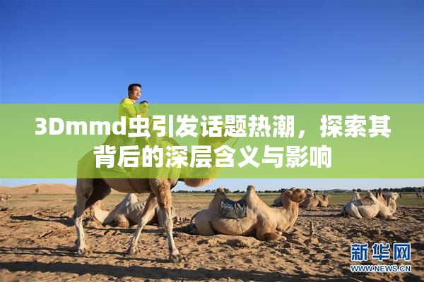 3Dmmd虫引发话题热潮，探索其背后的深层含义与影响