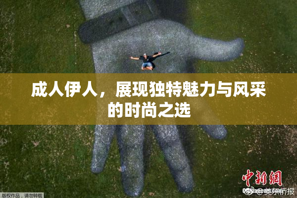 成人伊人，展现独特魅力与风采的时尚之选