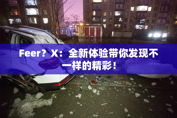 Feer？X：全新体验带你发现不一样的精彩！