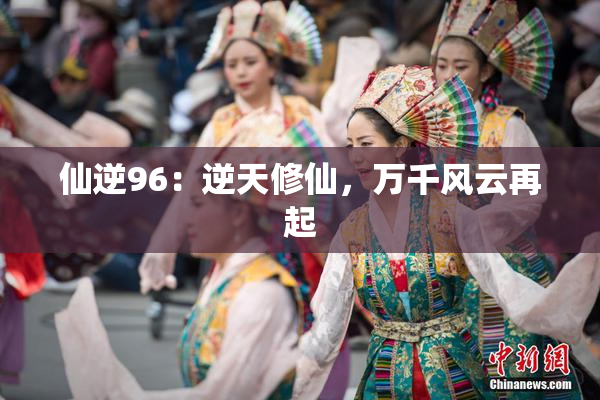 仙逆96：逆天修仙，万千风云再起