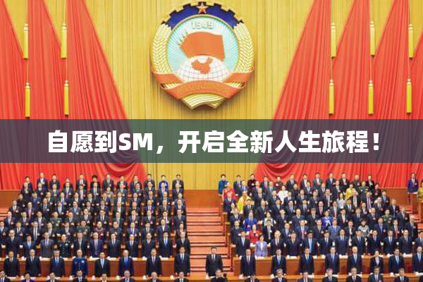 自愿到SM，开启全新人生旅程！