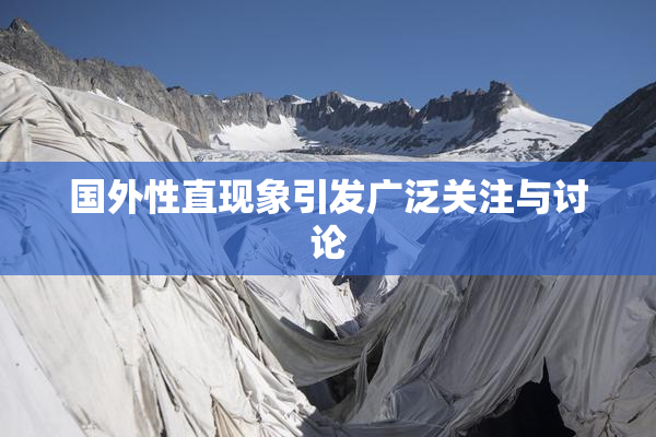 国外性直现象引发广泛关注与讨论