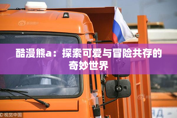 酷漫熊a：探索可爱与冒险共存的奇妙世界