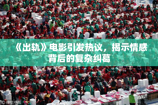 《出轨》电影引发热议，揭示情感背后的复杂纠葛