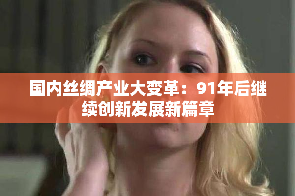 国内丝绸产业大变革：91年后继续创新发展新篇章
